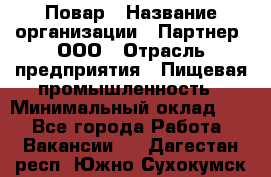 Повар › Название организации ­ Партнер, ООО › Отрасль предприятия ­ Пищевая промышленность › Минимальный оклад ­ 1 - Все города Работа » Вакансии   . Дагестан респ.,Южно-Сухокумск г.